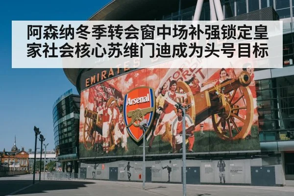 阿森纳冬季转会窗中场补强锁定皇家社会核心苏维门迪成为头号目标