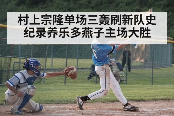 村上宗隆单场三轰刷新队史纪录养乐多燕子主场大胜