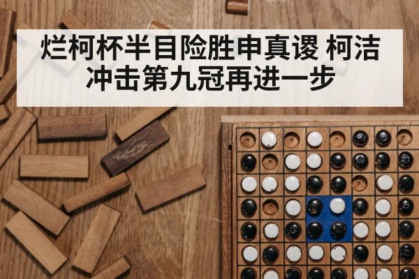 烂柯杯半目险胜申真谡 柯洁冲击第九冠再进一步