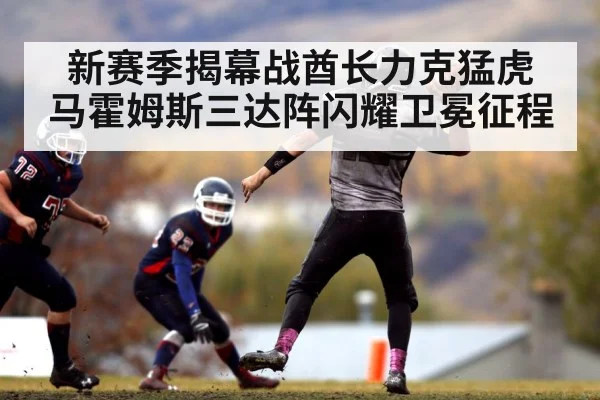 新赛季揭幕战酋长力克猛虎 马霍姆斯三达阵闪耀卫冕征程