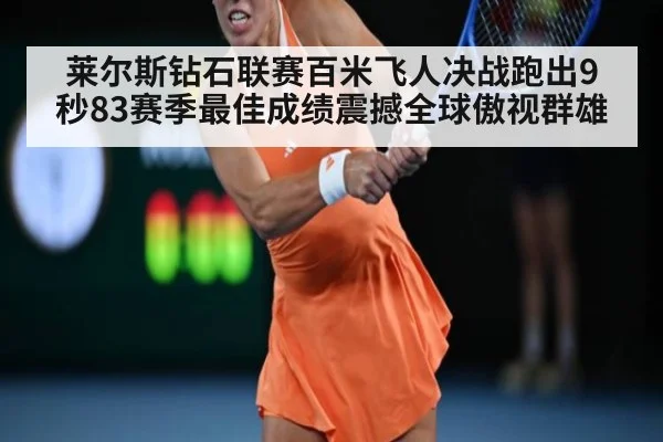 莱尔斯钻石联赛百米飞人决战跑出9秒83赛季最佳成绩震撼全球傲视群雄