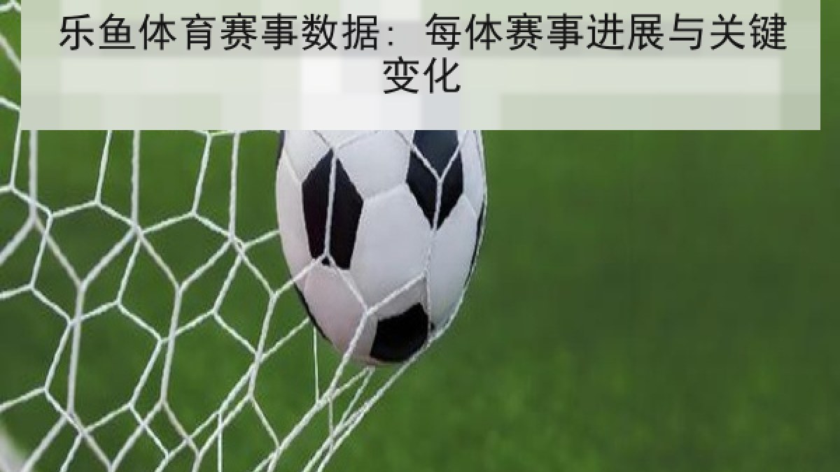乐鱼体育赛事数据: 每体赛事进展与关键变化 乐鱼体育赛事数据: 每体赛事进展与关键变化