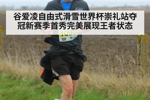 谷爱凌自由式滑雪世界杯崇礼站夺冠新赛季首秀完美展现王者状态